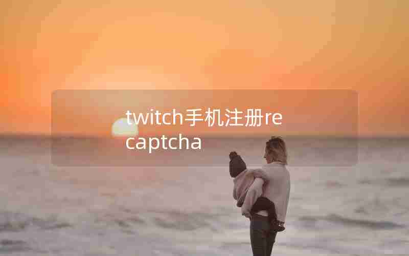 twitch手机注册recaptcha