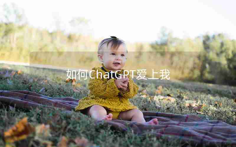 如何ChatGPT爱上我 如何ChatGPT爱上我