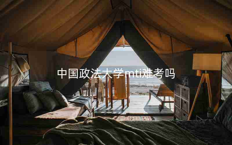 中国政法大学mti难考吗 中国政法大学mti难考吗