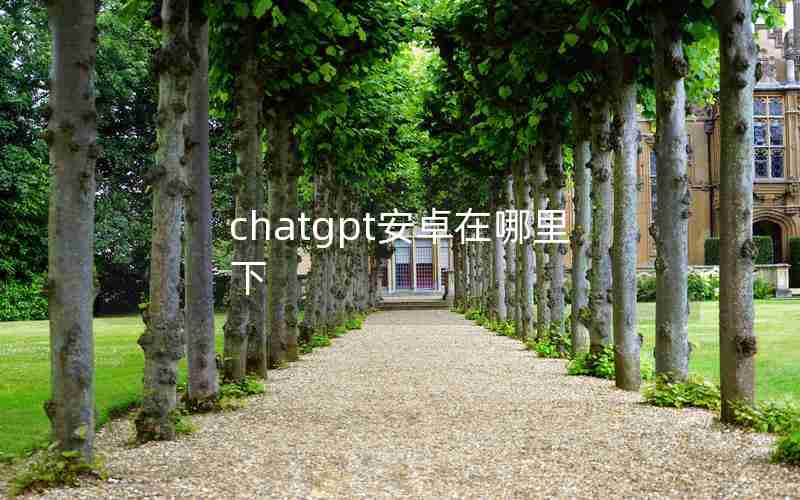 chatgpt安卓在哪里下 chatgpt安卓在哪里下