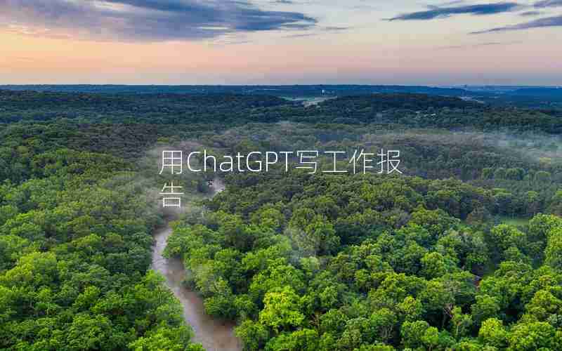 用ChatGPT写工作报告 用ChatGPT写工作报告