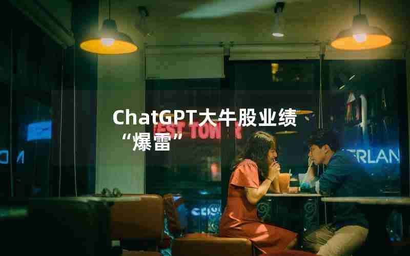 ChatGPT大牛股业绩“爆雷” ChatGPT大牛股业绩“爆雷”