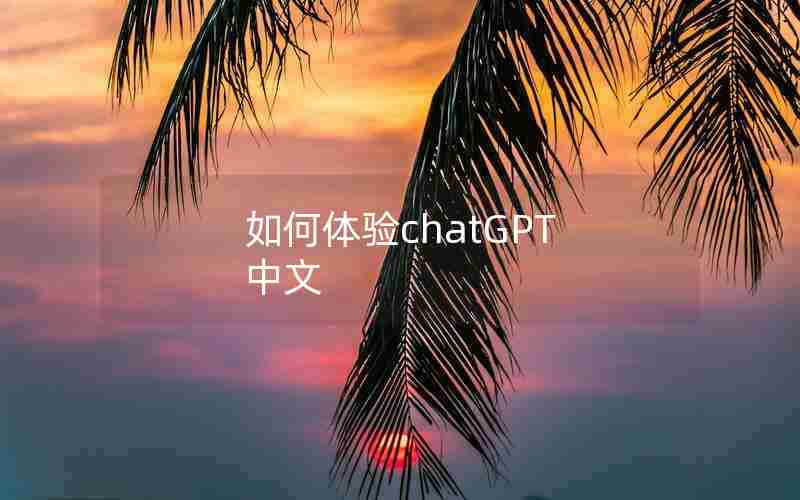 如何体验chatGPT 中文 如何体验chatGPT 中文