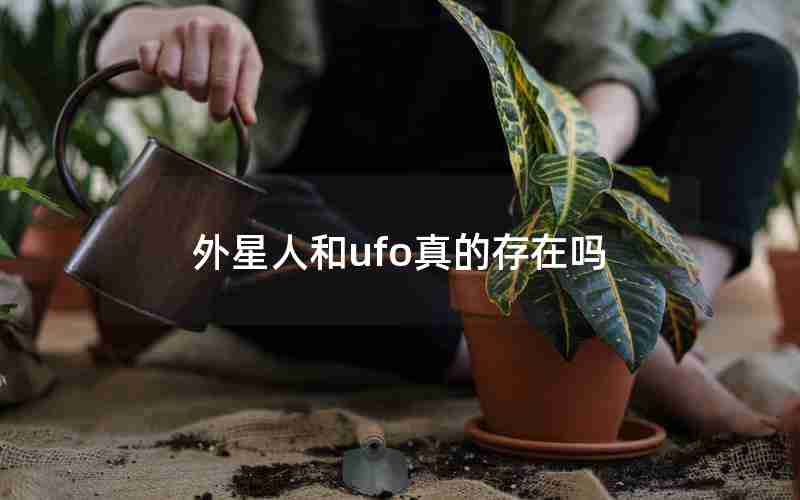 外星人和ufo真的存在吗 外星人和ufo真的存在吗