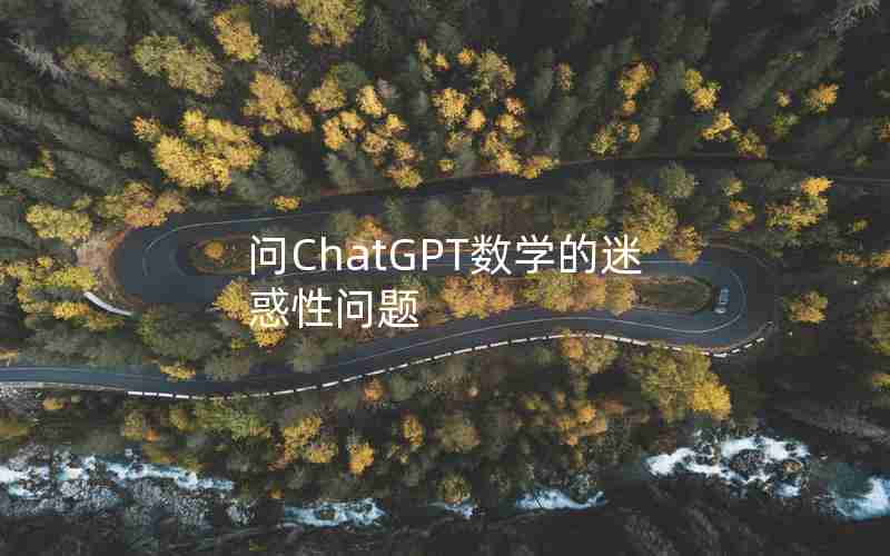 问ChatGPT数学的迷惑性问题 问ChatGPT数学的迷惑性问题