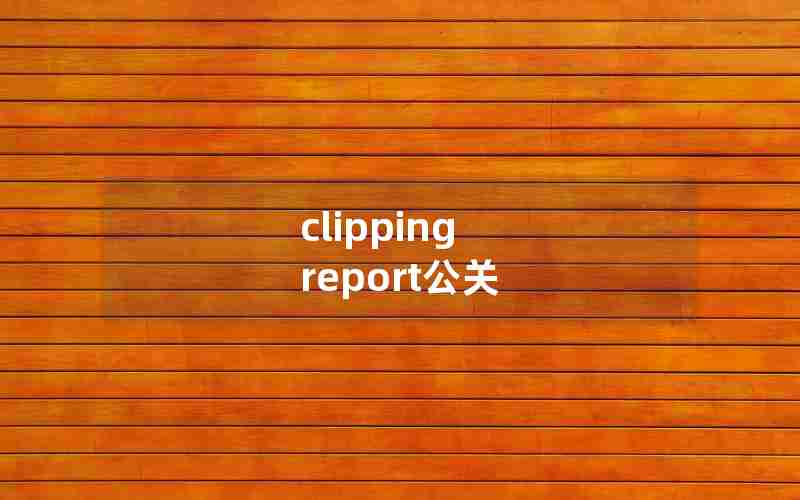 clipping report公关 clipping report公关
