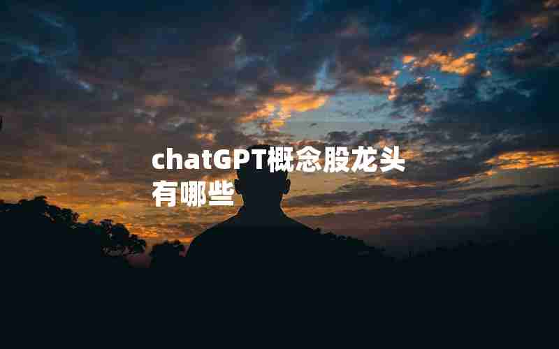chatGPT概念股龙头有哪些 chatGPT概念股龙头有哪些