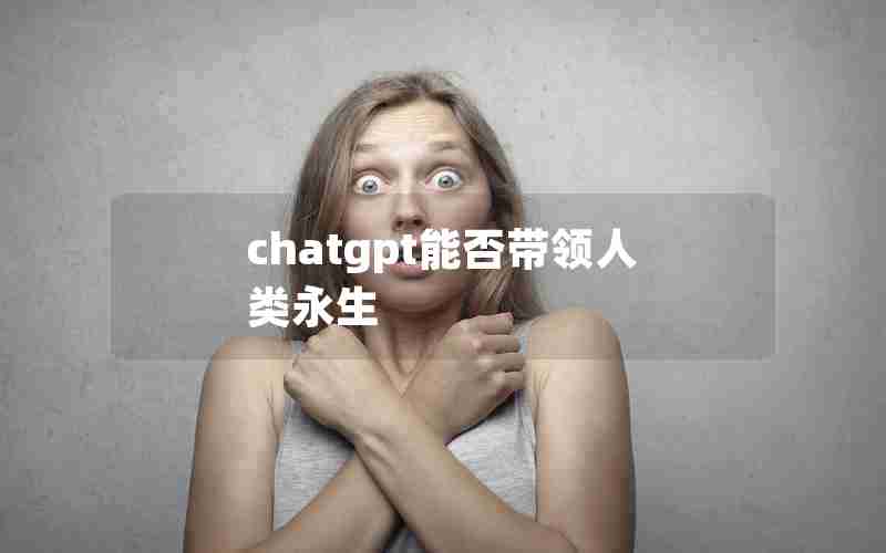chatgpt能否带领人类永生