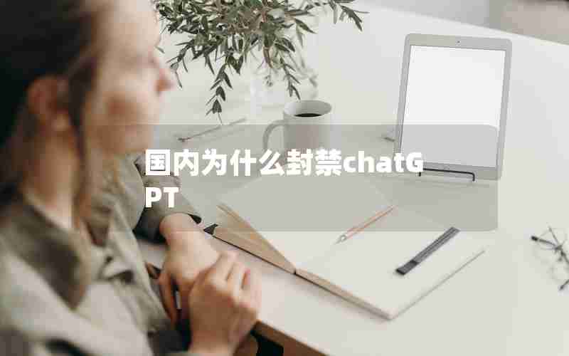 国内为什么封禁chatGPT 国内为什么封禁chatGPT