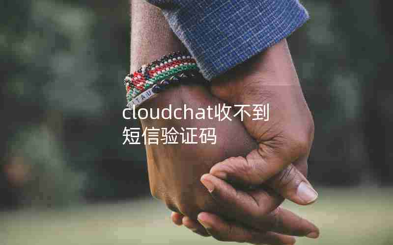 cloudchat收不到短信验证码 cloudchat收不到短信验证码