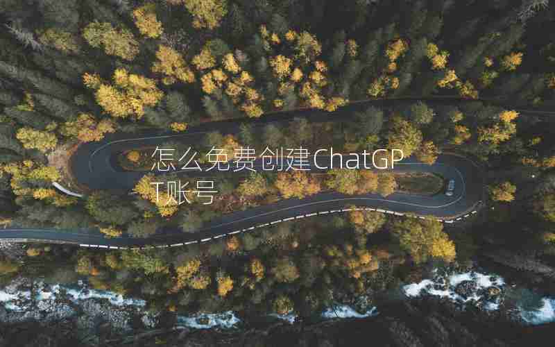 怎么免费创建ChatGPT账号 怎么免费创建ChatGPT账号