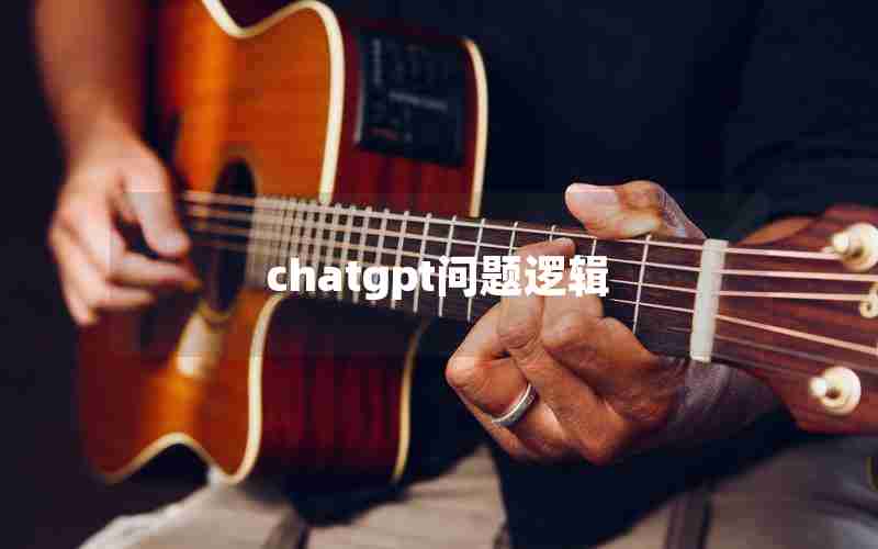 chatgpt问题逻辑 chatgpt问题逻辑