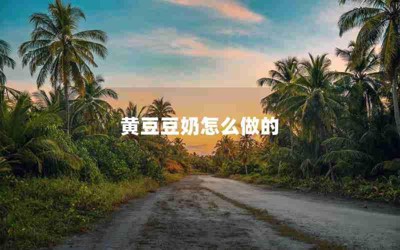 黄豆豆奶怎么做的 黄豆豆奶怎么做的