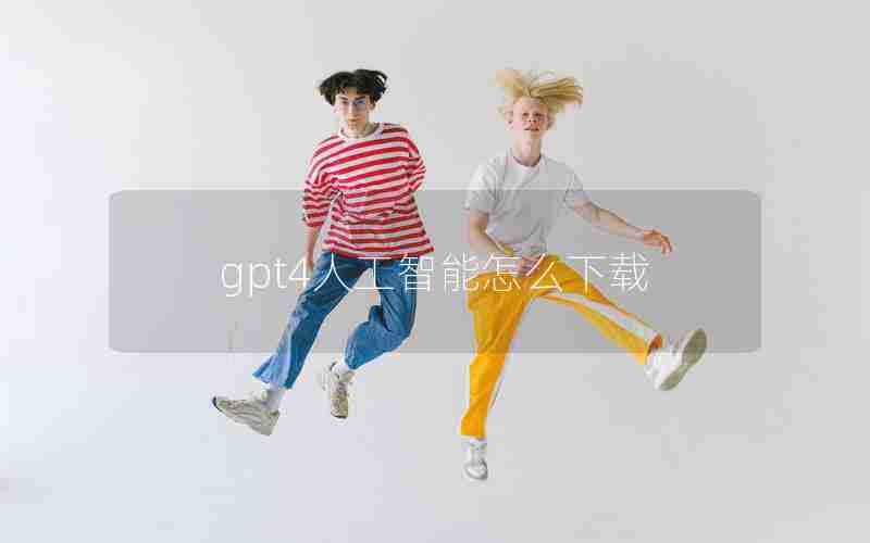 gpt4人工智能怎么下载 gpt4人工智能怎么下载