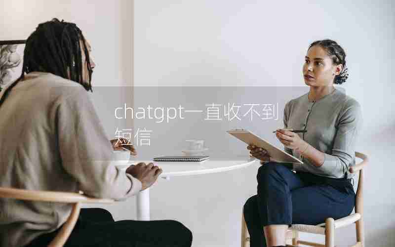 chatgpt一直收不到短信 chatgpt一直收不到短信