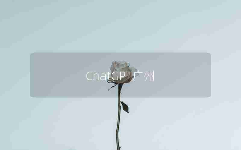 ChatGPT广州 ChatGPT广州