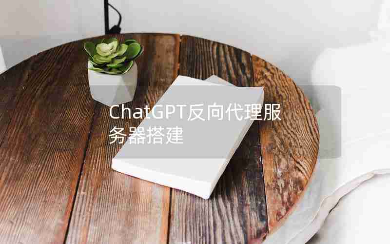 ChatGPT反向代理服务器搭建 ChatGPT反向代理服务器搭建