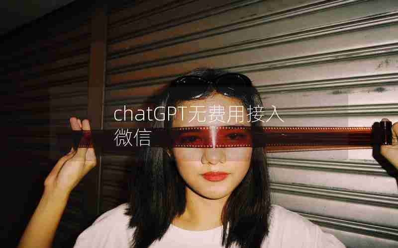 chatGPT无费用接入微信 chatGPT无费用接入微信
