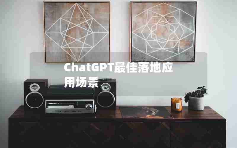 ChatGPT最佳落地应用场景 ChatGPT最佳落地应用场景