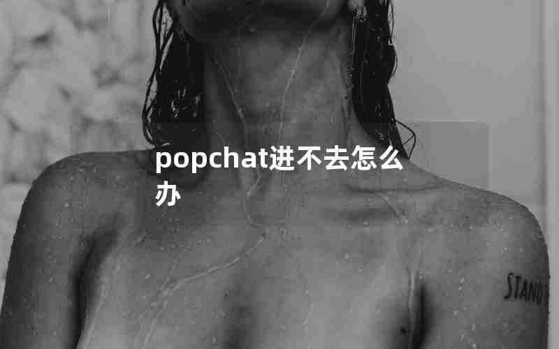 popchat进不去怎么办 popchat进不去怎么办