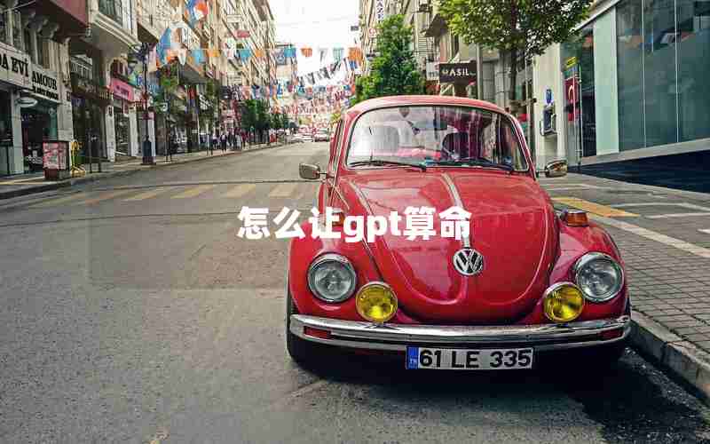 怎么让gpt算命 怎么让gpt算命