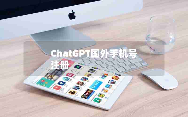 ChatGPT国外手机号注册 ChatGPT国外手机号注册