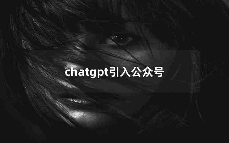 chatgpt引入公众号 chatgpt引入公众号