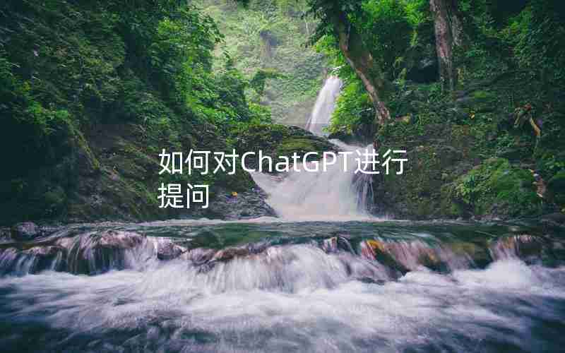 如何对ChatGPT进行提问 如何对ChatGPT进行提问