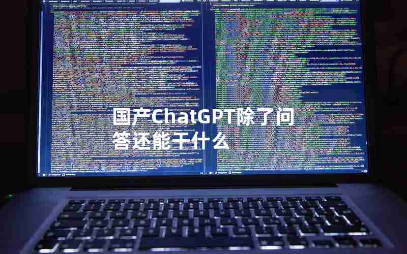 国产ChatGPT除了问答还能干什么 国产ChatGPT除了问答还能干什么