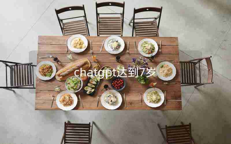 chatgpt达到7岁 chatgpt达到7岁