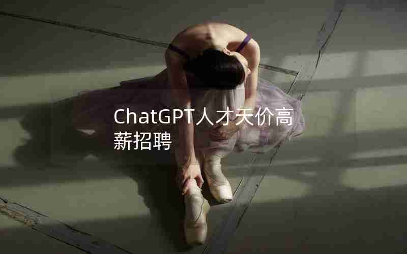 ChatGPT人才天价高薪招聘 ChatGPT人才天价高薪招聘