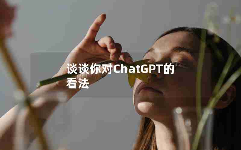 谈谈你对ChatGPT的看法 谈谈你对ChatGPT的看法
