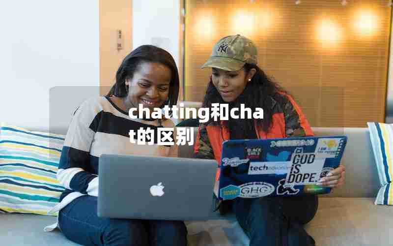 chatting和chat的区别 chatting和chat的区别