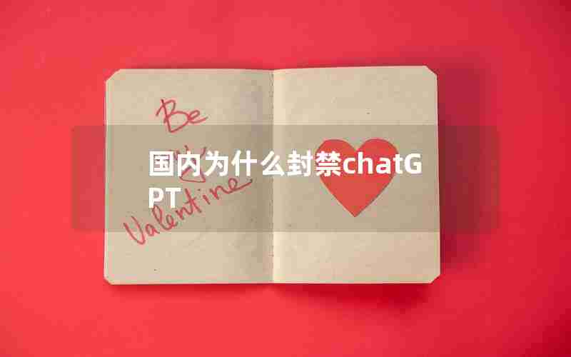 国内为什么封禁chatGPT 国内为什么封禁chatGPT