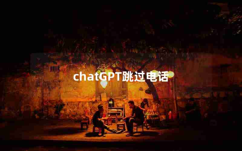 chatGPT跳过电话 chatGPT跳过电话