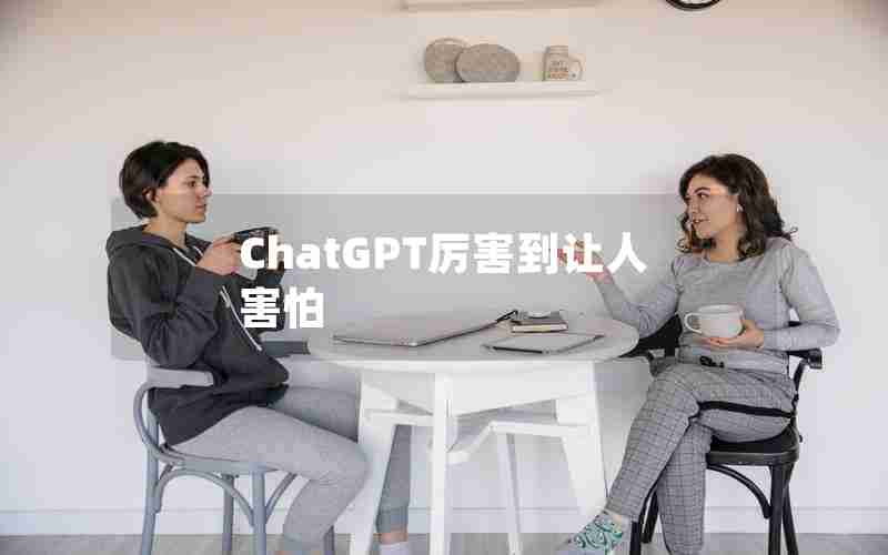 ChatGPT厉害到让人害怕 ChatGPT厉害到让人害怕