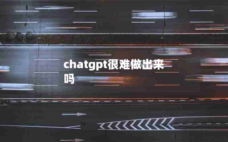 chatgpt很难做出来吗 chatgpt很难做出来吗