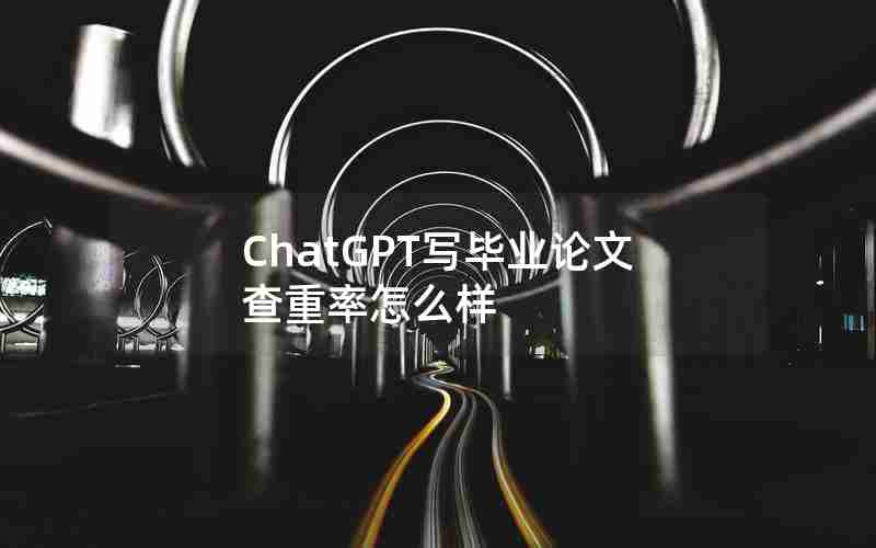 ChatGPT写毕业论文查重率怎么样 ChatGPT写毕业论文查重率怎么样