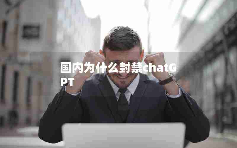 国内为什么封禁chatGPT 国内为什么封禁chatGPT