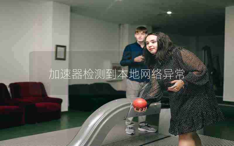加速器检测到本地网络异常