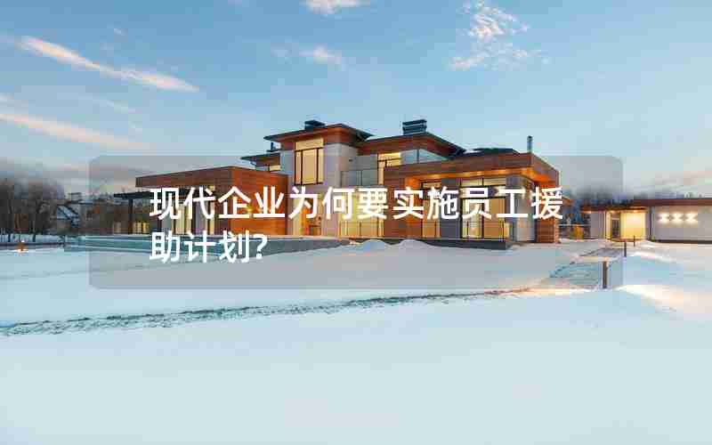 现代企业为何要实施员工援助计划? 现代企业为何要实施员工援助计划?