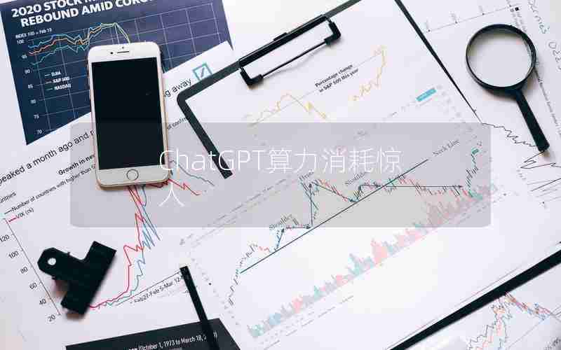 ChatGPT算力消耗惊人 ChatGPT算力消耗惊人