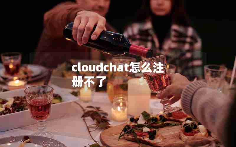 cloudchat怎么注册不了