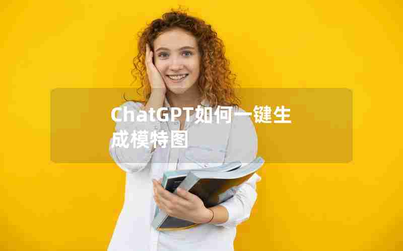 ChatGPT如何一键生成模特图 ChatGPT如何一键生成模特图