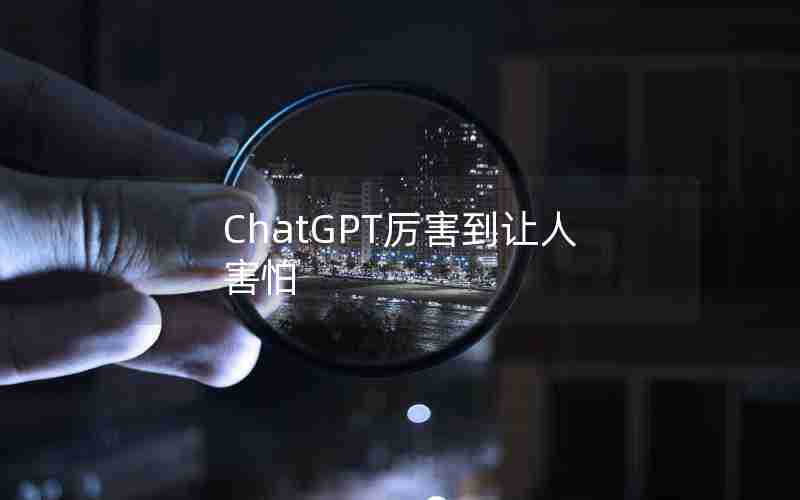 ChatGPT厉害到让人害怕
