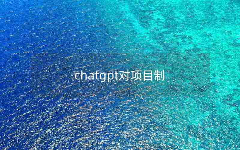 chatgpt对项目制 chatgpt对项目制