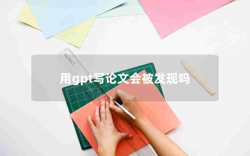 用gpt写论文会被发现吗