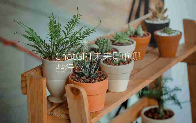 ChatGPT未来影响哪些行业 ChatGPT未来影响哪些行业