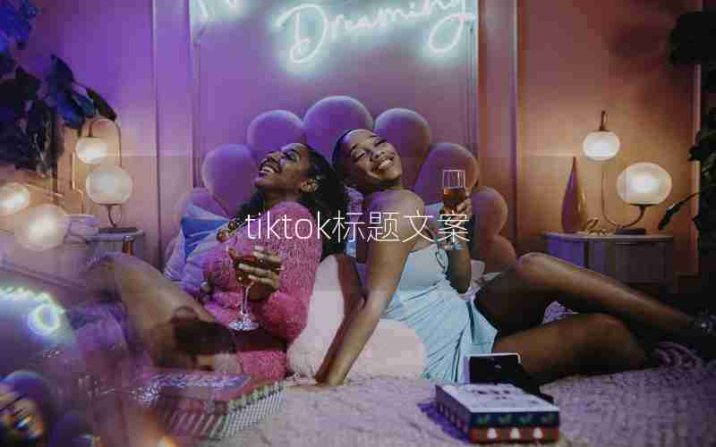 tiktok标题文案 tiktok标题文案