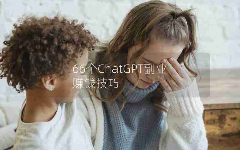 66个ChatGPT副业赚钱技巧 66个ChatGPT副业赚钱技巧